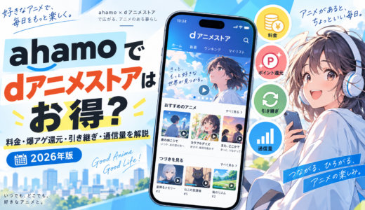 ahamoでdアニメストアはお得？料金・爆アゲ還元・引き継ぎ・通信量を解説【2026年】
